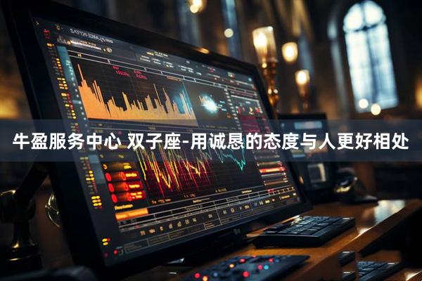 牛盈服务中心 双子座-用诚恳的态度与人更好相处